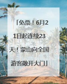 免票！6月21日起连续23天！蒙山向全国游客敞开大门