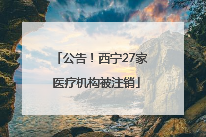 公告！西宁27家医疗机构被注销