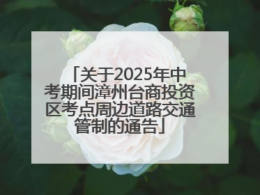 关于2025年中考期间漳州台商投资区考点周边道路交通管制的通告