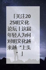 关注2025明文化论坛丨这届年轻人为何对明文化越来越“上头”