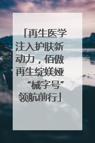 再生医学注入护肤新动力，佰傲再生绽媄娅“械字号”领航前行