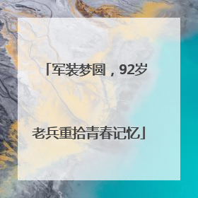 军装梦圆，92岁老兵重拾青春记忆
