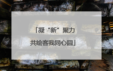 凝“新”聚力 共绘客我同心圆