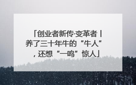 创业者新传·变革者丨养了三十年牛的“牛人”，还想“一鸣”惊人