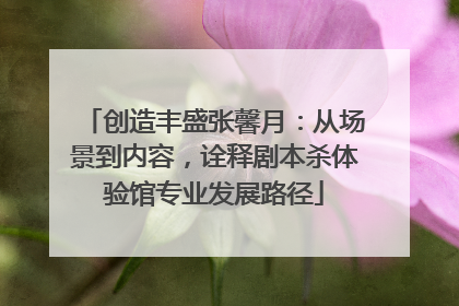 创造丰盛张馨月：从场景到内容，诠释剧本杀体验馆专业发展路径