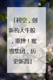 利空，创新药大牛股，重挫！蜜雪集团，历史新高