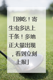 别吃！寄生虫多达上千条！多地正大量出现，看到立刻上报