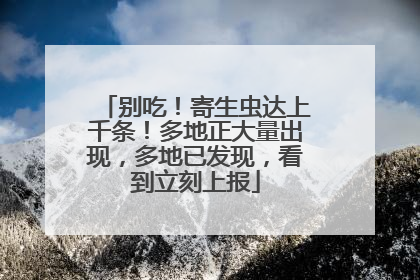 别吃！寄生虫达上千条！多地正大量出现，多地已发现，看到立刻上报