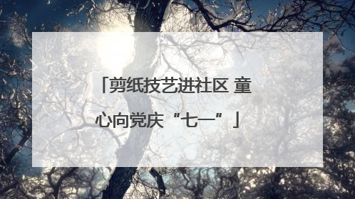 剪纸技艺进社区 童心向党庆“七一”