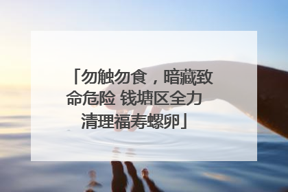 勿触勿食，暗藏致命危险 钱塘区全力清理福寿螺卵