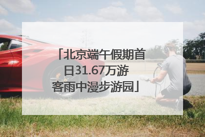 北京端午假期首日31.67万游客雨中漫步游园