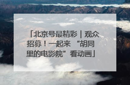 北京号最精彩｜观众招募！一起来 “胡同里的电影院”看动画