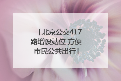 北京公交417路增设站位 方便市民公共出行
