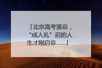 北京高考落幕，“成人礼”后的人生才刚启幕……