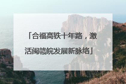 合福高铁十年路，激活闽赣皖发展新脉络