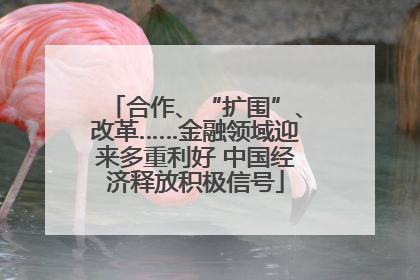 合作、“扩围”、改革……金融领域迎来多重利好 中国经济释放积极信号