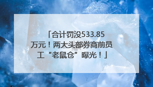 合计罚没533.85万元！两大头部券商前员工“老鼠仓”曝光！