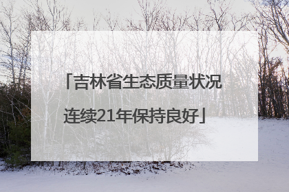 吉林省生态质量状况连续21年保持良好
