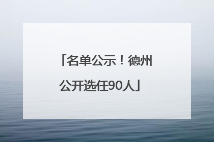 名单公示！德州公开选任90人