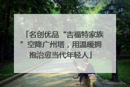 名创优品“吉福特家族”空降广州塔，用温暖拥抱治愈当代年轻人
