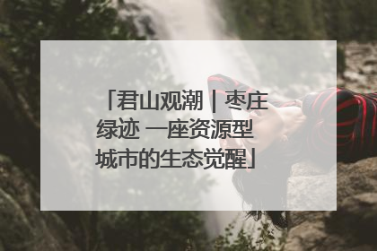 君山观潮｜枣庄绿迹 一座资源型城市的生态觉醒