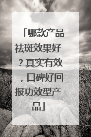 哪款产品祛斑效果好？真实有效，口碑好回报功效型产品