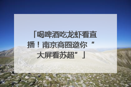 喝啤酒吃龙虾看直播！南京商圈邀你“大屏看苏超”