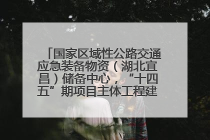 国家区域性公路交通应急装备物资（湖北宜昌）储备中心，“十四五”期项目主体工程建设基本完工
