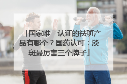 国家唯一认证的祛斑产品有哪个？国药认可：淡斑最厉害三个牌子
