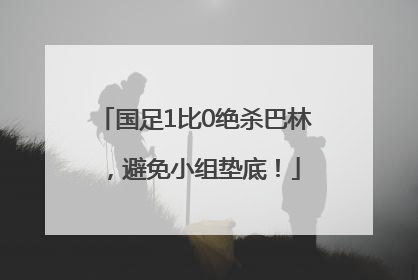 国足1比0绝杀巴林，避免小组垫底！