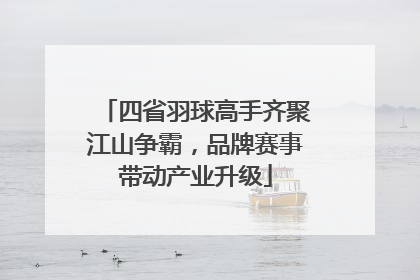 四省羽球高手齐聚江山争霸，品牌赛事带动产业升级