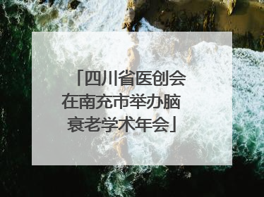 四川省医创会在南充市举办脑衰老学术年会
