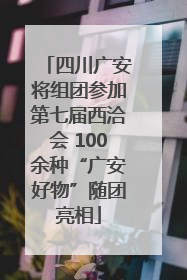 四川广安将组团参加第七届西洽会 100余种“广安好物”随团亮相