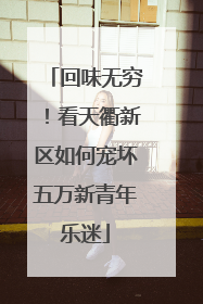 回味无穷！看天衢新区如何宠坏五万新青年乐迷