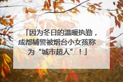 因为冬日的温暖执勤，成都辅警被烟台小女孩称为“城市超人”！
