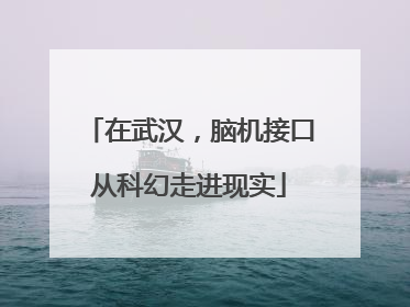 在武汉，脑机接口从科幻走进现实