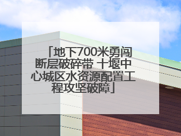 地下700米勇闯断层破碎带 十堰中心城区水资源配置工程攻坚破障