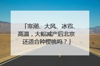 寒潮、大风、冰雹、高温，大幅减产后北京还适合种樱桃吗？