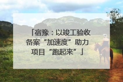 宿豫：以竣工验收备案“加速度”助力项目“跑起来”