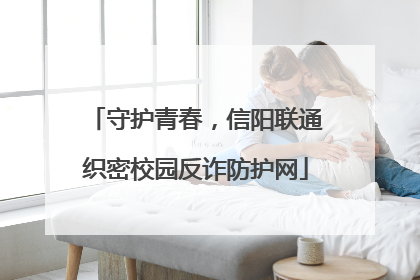守护青春，信阳联通织密校园反诈防护网