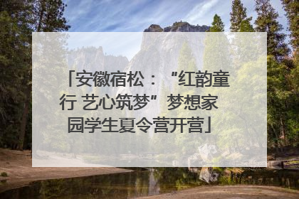 安徽宿松：“红韵童行 艺心筑梦”梦想家园学生夏令营开营