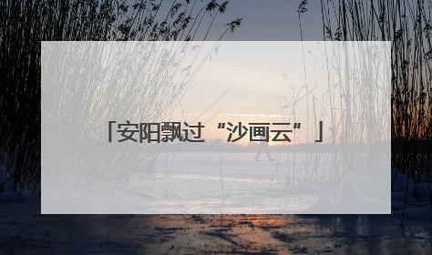 安阳飘过“沙画云”