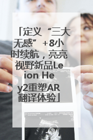 定义“三大无感”+8小时续航，亮亮视野新品Leion Hey2重塑AR翻译体验