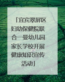 宜宾翠屏区妇幼保健院联合一曼幼儿园家长学校开展健康知识宣传活动