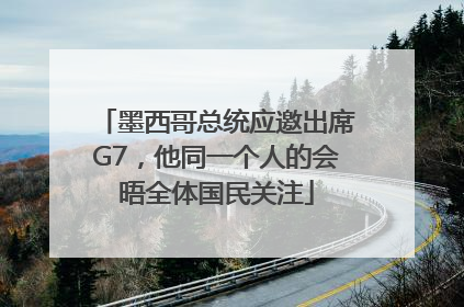 墨西哥总统应邀出席G7，他同一个人的会晤全体国民关注