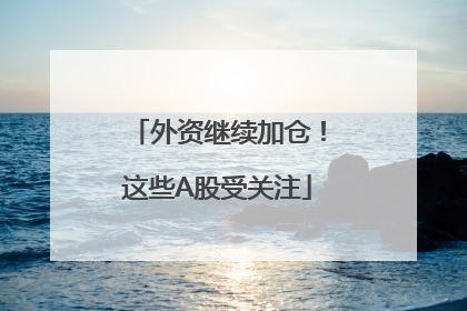 外资继续加仓！这些A股受关注
