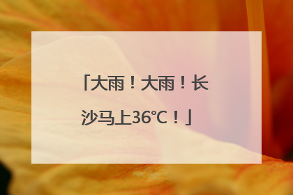 大雨！大雨！长沙马上36℃！