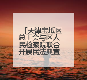天津宝坻区总工会与区人民检察院联合开展民法典宣传进企业活动