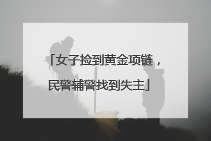 女子捡到黄金项链，民警辅警找到失主