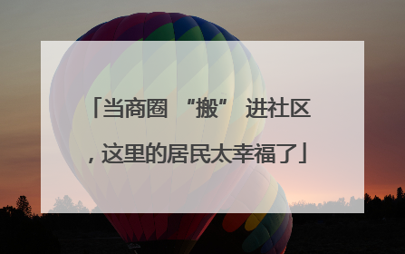 当商圈 “搬” 进社区，这里的居民太幸福了